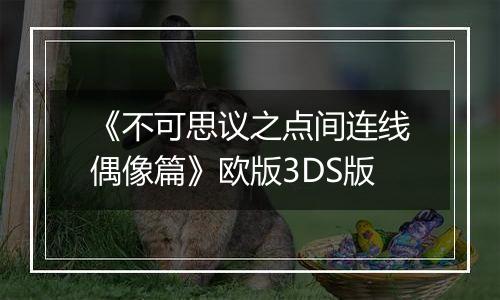 《不可思议之点间连线偶像篇》欧版3DS版