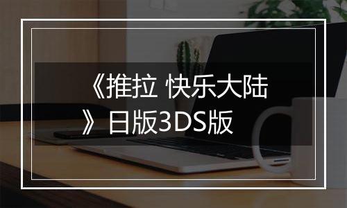 《推拉 快乐大陆》日版3DS版