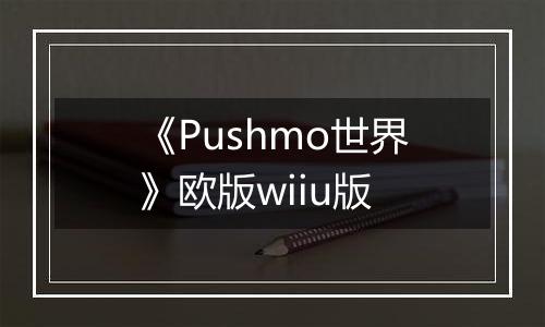 《Pushmo世界》欧版wiiu版