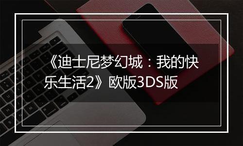 《迪士尼梦幻城：我的快乐生活2》欧版3DS版