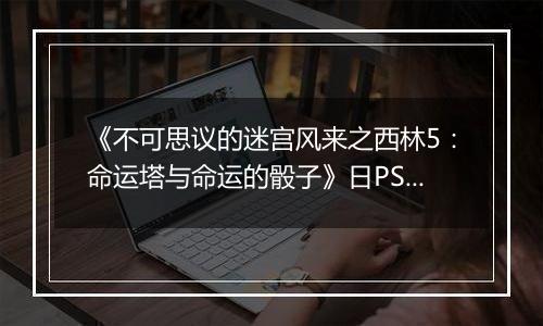 《不可思议的迷宫风来之西林5：命运塔与命运的骰子》日PSV版