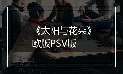 《太阳与花朵》欧版PSV版