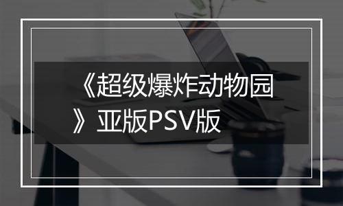 《超级爆炸动物园》亚版PSV版