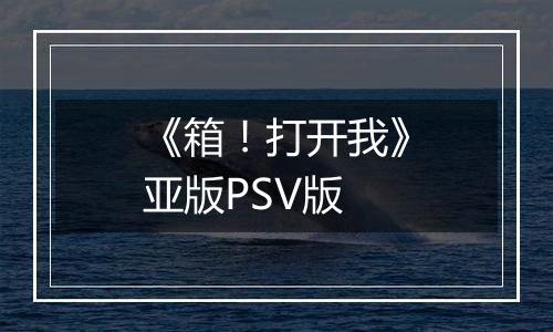 《箱！打开我》亚版PSV版