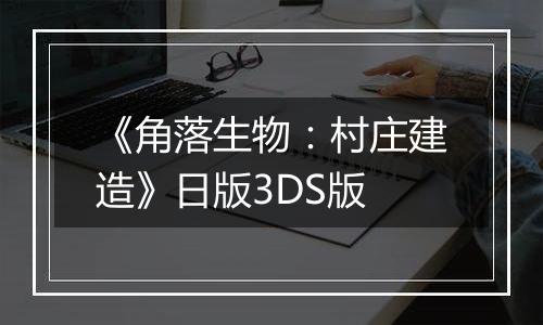 《角落生物：村庄建造》日版3DS版