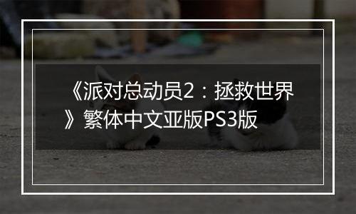 《派对总动员2：拯救世界》繁体中文亚版PS3版