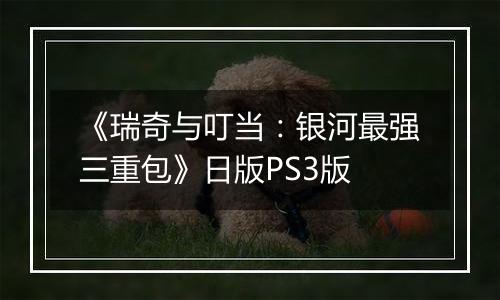 《瑞奇与叮当：银河最强三重包》日版PS3版