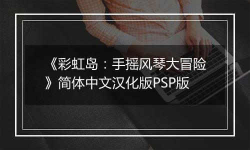 《彩虹岛：手摇风琴大冒险》简体中文汉化版PSP版