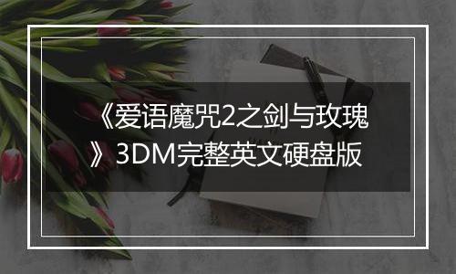 《爱语魔咒2之剑与玫瑰》3DM完整英文硬盘版