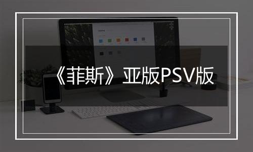 《菲斯》亚版PSV版