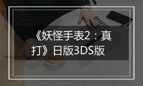 《妖怪手表2：真打》日版3DS版