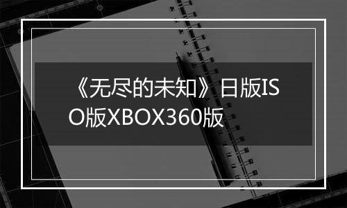 《无尽的未知》日版ISO版XBOX360版