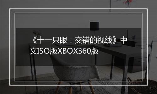 《十一只眼：交错的视线》中文ISO版XBOX360版