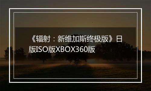 《辐射：新维加斯终极版》日版ISO版XBOX360版