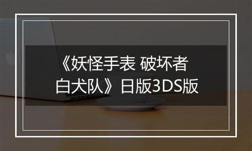 《妖怪手表 破坏者 白犬队》日版3DS版