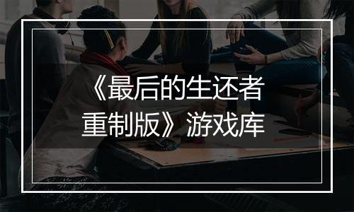《最后的生还者 重制版》游戏库