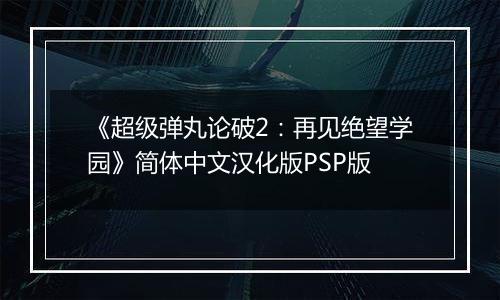 《超级弹丸论破2：再见绝望学园》简体中文汉化版PSP版