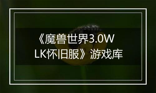 《魔兽世界3.0WLK怀旧服》游戏库