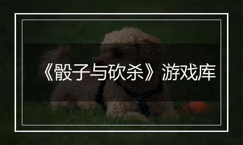 《骰子与砍杀》游戏库