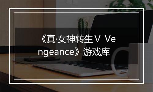 《真·女神转生Ⅴ Vengeance》游戏库