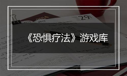 《恐惧疗法》游戏库