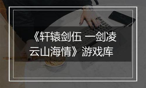 《轩辕剑伍 一剑凌云山海情》游戏库