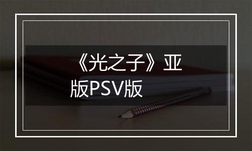 《光之子》亚版PSV版