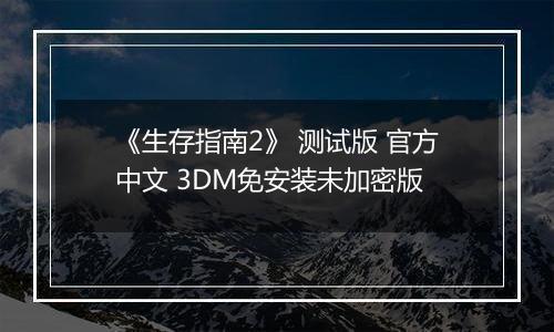 《生存指南2》 测试版 官方中文 3DM免安装未加密版