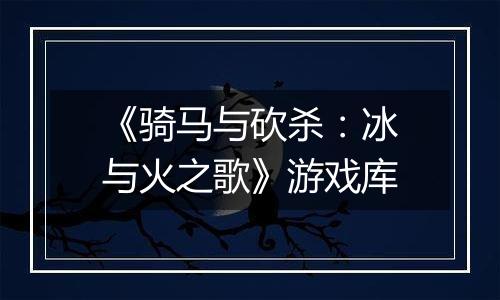 《骑马与砍杀：冰与火之歌》游戏库