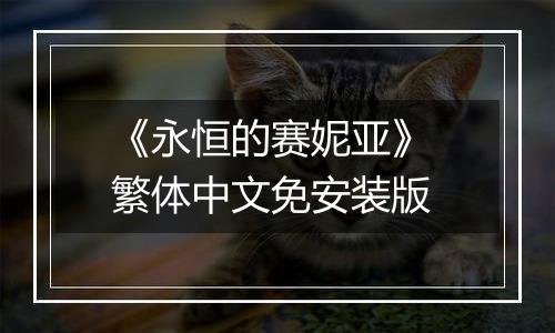 《永恒的赛妮亚》 繁体中文免安装版