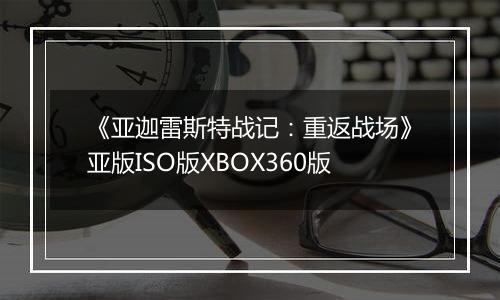 《亚迦雷斯特战记：重返战场》亚版ISO版XBOX360版