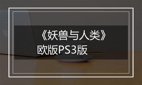 《妖兽与人类》欧版PS3版