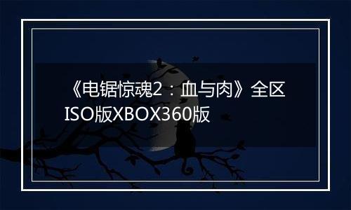 《电锯惊魂2：血与肉》全区ISO版XBOX360版