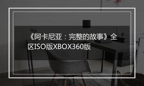 《阿卡尼亚：完整的故事》全区ISO版XBOX360版