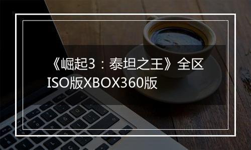 《崛起3：泰坦之王》全区ISO版XBOX360版