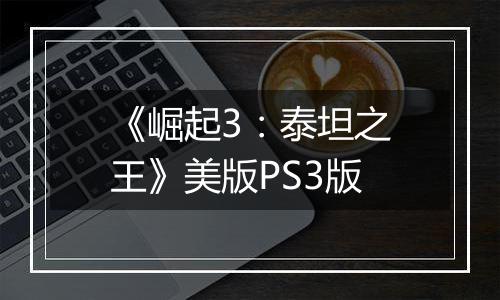 《崛起3：泰坦之王》美版PS3版