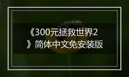 《300元拯救世界2》简体中文免安装版