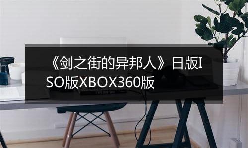《剑之街的异邦人》日版ISO版XBOX360版