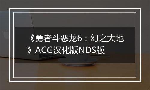 《勇者斗恶龙6：幻之大地》ACG汉化版NDS版