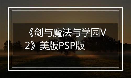 《剑与魔法与学园V2》美版PSP版