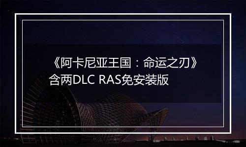 《阿卡尼亚王国：命运之刃》含两DLC RAS免安装版