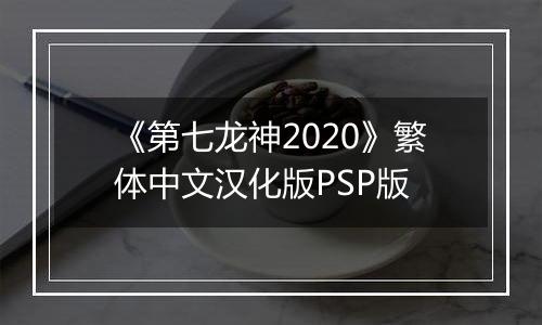 《第七龙神2020》繁体中文汉化版PSP版