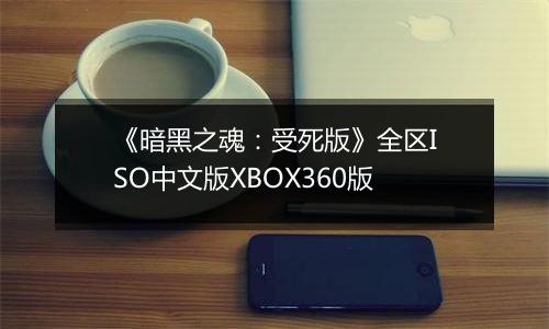 《暗黑之魂：受死版》全区ISO中文版XBOX360版