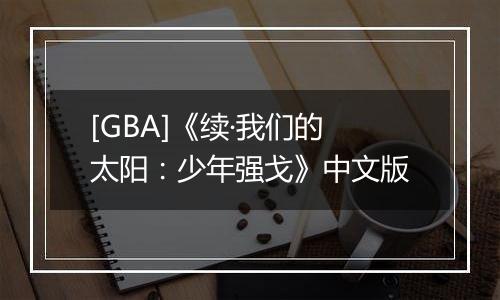 [GBA]《续·我们的太阳：少年强戈》中文版