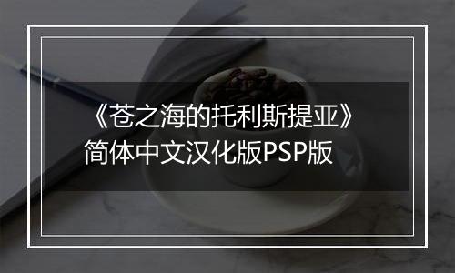 《苍之海的托利斯提亚》 简体中文汉化版PSP版