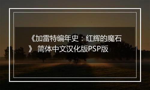 《加雷特编年史：红辉的魔石》 简体中文汉化版PSP版