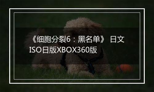 《细胞分裂6：黑名单》 日文ISO日版XBOX360版