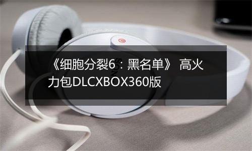 《细胞分裂6：黑名单》 高火力包DLCXBOX360版