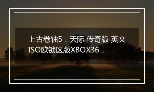 上古卷轴5:天际 传奇版 英文ISO欧锁区版XBOX360版