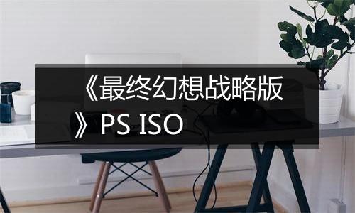 《最终幻想战略版》PS ISO